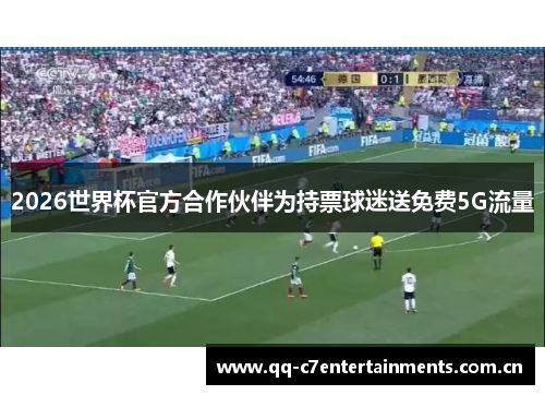 2026世界杯官方合作伙伴为持票球迷送免费5G流量