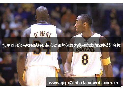 加里奥尼尔带领狼队经历惊心动魄的保级之战最终成功保住英超席位