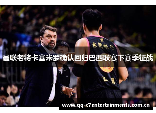 曼联老将卡塞米罗确认回归巴西联赛下赛季征战
